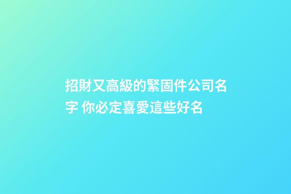招財又高級的緊固件公司名字 你必定喜愛這些好名-第1張-公司起名-玄機派